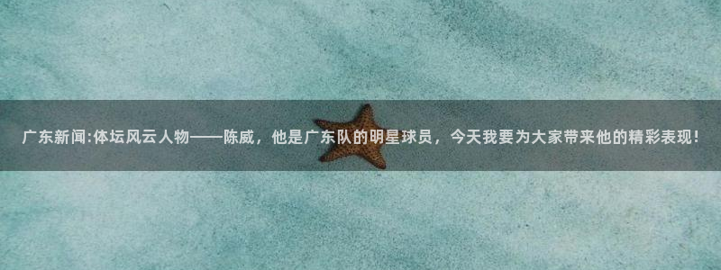 小九直播nba在线观看：广东新闻:体坛风云人物——陈威，他是广东队的明星球员，今天我要为大家带来他的精彩表现!