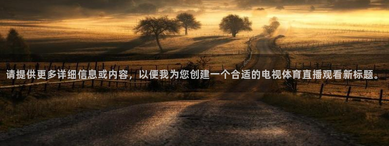 小九体育直播足球：请提供更多详细信息或内容，以便我为您创建一个合适的电视体育直播观看新标题。