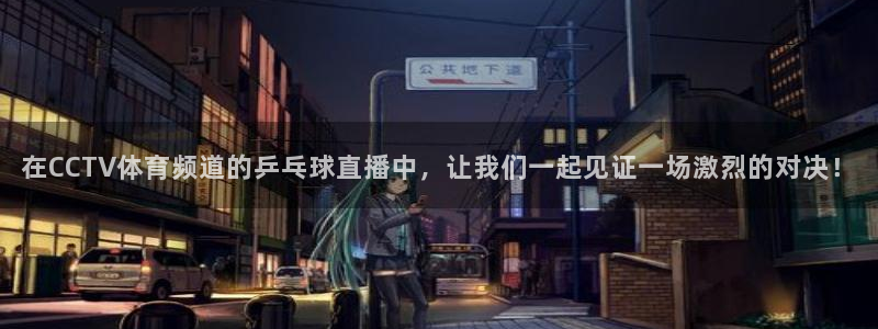 nba直播小九：在CCTV体育频道的乒乓球直播中，让我们一起见证一场激烈的对决！